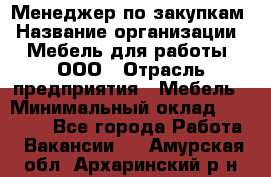 Менеджер по закупкам › Название организации ­ Мебель для работы, ООО › Отрасль предприятия ­ Мебель › Минимальный оклад ­ 15 000 - Все города Работа » Вакансии   . Амурская обл.,Архаринский р-н